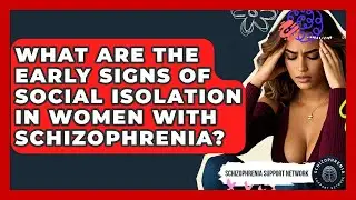 What Are The Early Signs Of Social Isolation In Women With Schizophrenia?