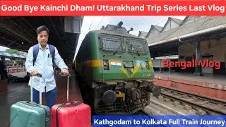 Goodbye Kainchi Dham! Kathgodam to Howrah Station | Kolkata | Train Journey | Travel bengali vlog