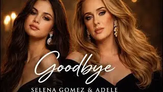 Selena Gomez & Adele- Goodbye (music video)