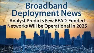 Analyst Predicts Few BEAD-Funded Networks will be Operational in 2025