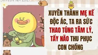 [Truyện Audio][Hài Chữa Lành] Xuyên Thành Mẹ Kế Độc Ác, Ta Ra Sức Thao Túng, Tẩy Não Con Chồng   