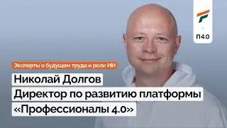 Эксперты о будущем труда и роли ИИ | Николай Долгов, Профессионалы 4.0