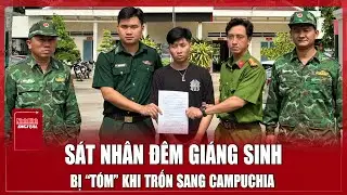 Trốn sang Campuchia không thành, nghi phạm giết người đêm Giáng Sinh bị bắt | Ninh Bình Digital
