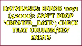 Databases: ERROR 1091 (42000): Can't DROP 'created_date'; check that column/key exists