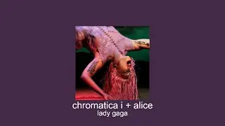 lady gaga - chromatica i + alice (transition, slowed + reverb)