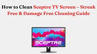 How to Clean Sceptre TV Screen &ndash; Streak Free & Damage Free Cleaning Guide