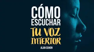 C&oacute;mo Escuchar tu Voz Interior - Por Alan Cohen
