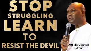 STOP STRUGGLING LEARN TI RESIST THE DEVIL- APOSTLE JOSHUA SELMAN 