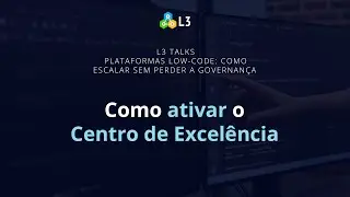 Ative o Centro de Excel&ecirc;ncia | L3 Talks: L3 Talks: como escalar low-code sem perder a governan&ccedil;a
