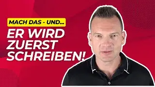ER wird dir ZUERST schreiben - wenn du DAS machst