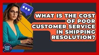What Is The Cost Of Poor Customer Service In Shipping Resolution? - Customer Support Coach