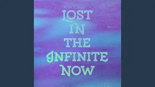 Lost In The Infinite Now