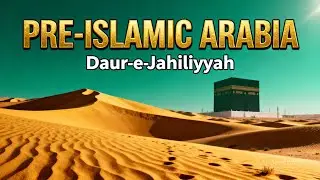 Daur-e-Jahiliyyah: What Was Pre-Islamic Arabia  Before Prophet Muhammad ﷺ