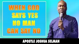 WHEN GOD SAYS YES, NO MAN CAN SAY NO - APOSTLE JOSHUA SELMAN