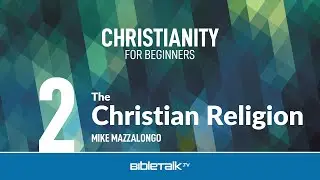 The Christian Religion &ndash; Mike Mazzalongo | BibleTalk.tv