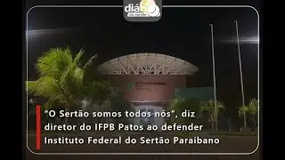 “O Sertão somos todos nós”, diz diretor do IFPB Patos ao defender Instituto Federal do Sertão