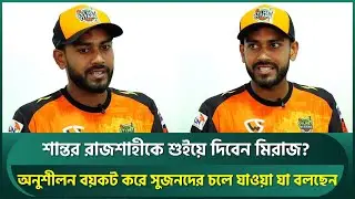 বিপিএলেও শান্তর রাজশাহীকে শুইয়ে দিবেন মিরাজ? অনুশীলন বয়কট করে সুজনের চলে যাওয়া নিয়ে যা বলছেন | Miraz