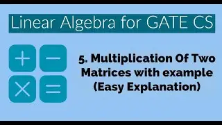 05 - Multiplication Of Two Matrices | Linear Algebra | Engineering Mathematics | GATE