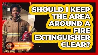 Should I Keep The Area Around A Fire Extinguisher Clear?