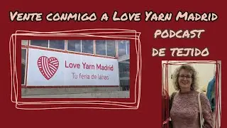 Vente conmigo a Love Yarn Madrid #PODCASTDETEJIDO