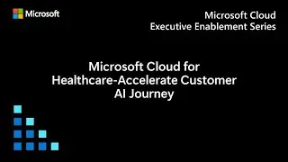 Microsoft Cloud for Healthcare: Accelerate the customer AI journey