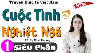 [Phần 1] Nghe Hay Quên Ngủ Trưa - CUỘC TÌNH NGHIỆT NGÃ - Truyện tâm sự thầm kín 2026