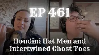 EP 461: Houdini Hat Men and Intertwined Ghost Toes
