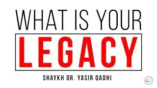 The Road Map of Death: Planning Your Legacy of Life - Shaykh Dr. Yasir Qadhi