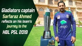 Gladiators captain Sarfaraz Ahmed reflects on his team's journey to the HBL PSL 2019
