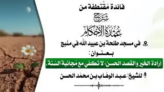 أرادة الخير والقصد الحسن. لا تكفي مع مجانية السنة شرح عمدة الأحكام 