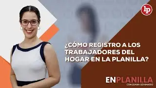¿Cómo registro a los trabajadores del hogar en la planilla?