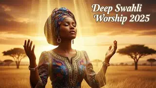 Deep Swahili Worship 2025  | 1 Hour of Soulful African Gospel for Healing, Faith & Divine Encounter