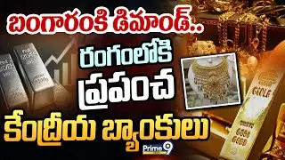 బంగారం కి డిమాండ్..  రంగంలోకి  ప్రపంచ కేంద్రీయ బ్యాంకులు | Gold World central Banks | Prime9 News