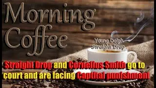 Morning Coffee : Straight Drop and Cornelius Smith go to court and are facing Capital punishment