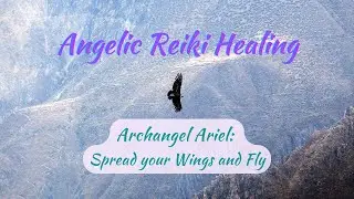Angelic Reiki Healing with Archangel Ariel:  Spread Your Wings and Fly