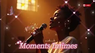 Moments Intimes – Chant chrétien de prière, adoration et communion profonde avec Dieu