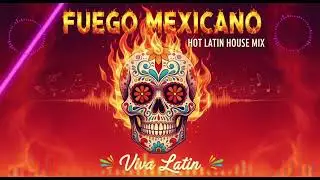 🔥Fuego Mexicano &ndash; Hot Latin House Mix | Viva Latin 