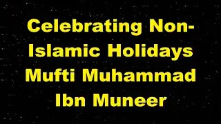 Celebrating Non-Islamic Holidays - Mufti Ibn Muneer