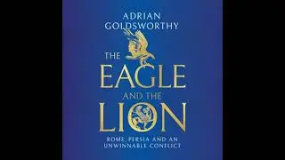 Eagle and the Lion: Rome, Persia and an Unwinnable Conflict - Adrian Goldsworthy