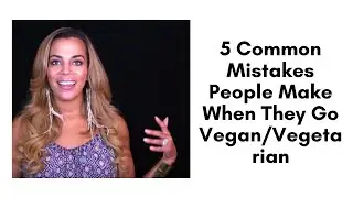 5 Common Mistakes People Make When They Go Vegan/Vegetarian