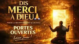 🙏 DIS MERCI &Agrave; DIEU MAINTENANT ! | Pri&egrave;re de Reconnaissance PUISSANTE | Les Portes S&rsquo;Ouvrent