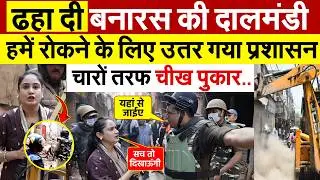 ढहा दी बनारस की दालमंडी...हमें रोकने के लिए उतर गया प्रशासन..चारों तरफ चीख पुकार..Ground Report