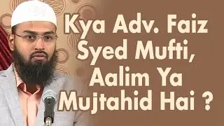 Kya Adv. Faiz Syed Mufti Aalim Faqih Mujtahid Hai Agar Nahi To Itne Sawaloṅ Ke Jawab Kiyon Dete Hai