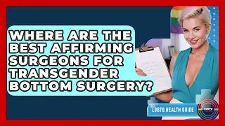 Where Are The Best Affirming Surgeons For Transgender Bottom Surgery? - LGBTQ Health Guide