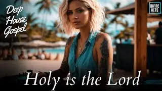 Holy is the Lord - Divine Acts ( Deep House Gospel ) EDM Gospel , House Gospel