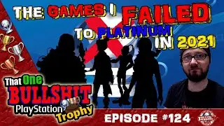 GAMES I FAILED TO PLATINUM in 2021! - THAT ONE BS PLAYSTATION TROPHY # 124