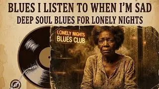 Blues I Listen to When I’m Sad | Deep Soul Blues for Lonely Nights