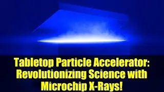 Tabletop Particle Accelerator: Revolutionizing Science with Microchip X-Rays!