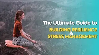 The Ultimate Guide to Building Resilience and Stress Management