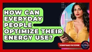 How Can Everyday People Optimize Their Energy Use? - Thermodynamics For Everyone